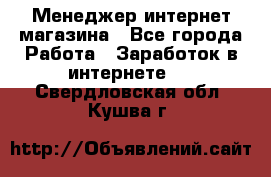 Менеджер интернет магазина - Все города Работа » Заработок в интернете   . Свердловская обл.,Кушва г.